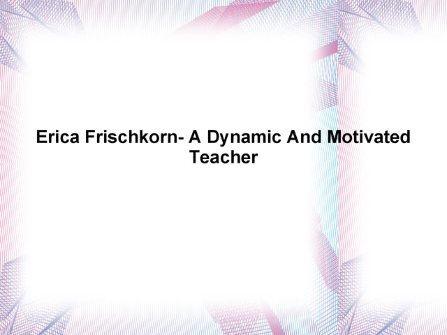 Erica Frischkorn- A Dynamic And Motivated Teacher Erica Frischkorn Florida