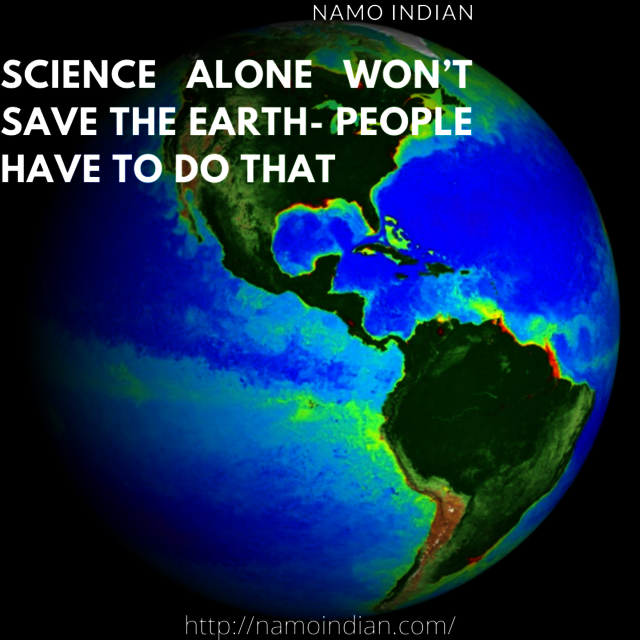 SCIENCE ALONE WON’T SAVE THE EARTH- PEOPLE HAVE Namo Indian