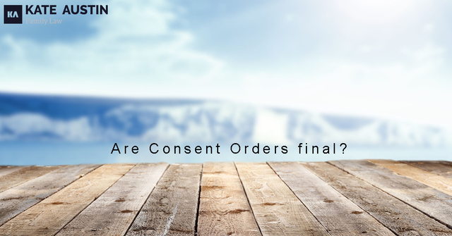 Are Consent Orders final Kate Austin Family Lawyers
