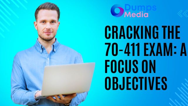 Cracking the 70-411 Exam 70-411 Exam Objectives Unveiled: Your Key to Success