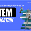STEM Education - Benefits of STEM education