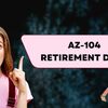 az-104 retirement date