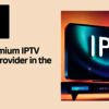 Best Premium IPTV Service Provider in the USA