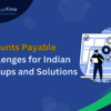 Accounts Payable Challenges for Indian Startups and Solutions