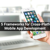 Top 5 Frameworks for Cross-Platform Mobile App Development