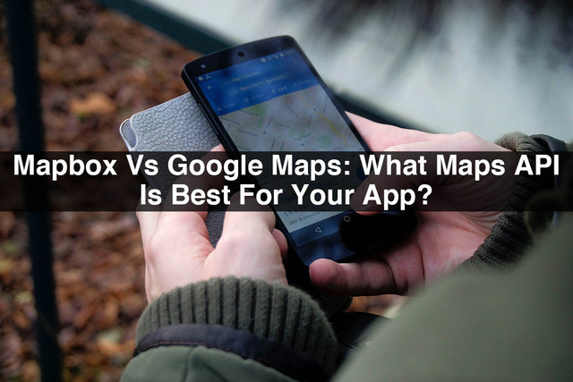 Mapbox-Vs-Google-Maps-What-Maps-API-Is-Best-For-Yo Mapbox Vs Google Maps: What Maps API Is Best For Your App?