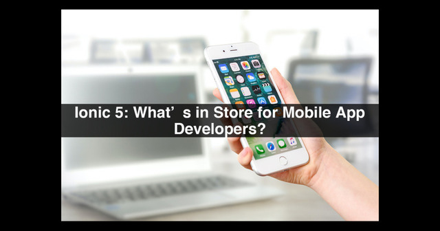 Ionic-5-Whats-in-Store-for-Mobile-App-Developers ( appdevelopersnearme